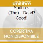 Spitfires (The) - Dead? Good! cd musicale di Spitfires (The)