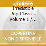Irresistible Pop Classics Volume 1 / Various cd