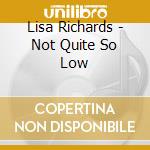 Lisa Richards - Not Quite So Low cd