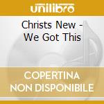 Christs New - We Got This cd musicale di NEW CHRISTS