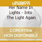 Her Name In Lights - Into The Light Again cd
