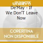 De'May - If We Don'T Leave Now cd