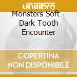 Monsters Soft - Dark Tooth Encounter cd musicale di Monsters Soft