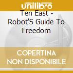 Ten East - Robot'S Guide To Freedom cd musicale di Ten East