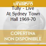 Tully - Live At Sydney Town Hall 1969-70 cd musicale di Tully