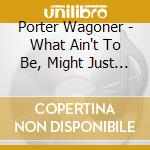 Porter Wagoner - What Ain't To Be, Might Just Happen cd