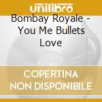 Bombay Royale - You Me Bullets Love cd musicale di Bombay Royale