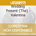 Wedding Present (The) - Valentina cd musicale di Wedding Present (The)