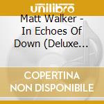 Matt Walker - In Echoes Of Down (Deluxe Edition) cd musicale di Matt walker (deluxe