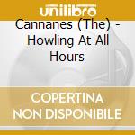 Cannanes (The) - Howling At All Hours cd
