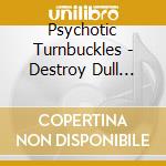 Psychotic Turnbuckles - Destroy Dull City cd musicale di Psychotic Turnbuckles