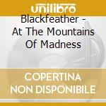 Blackfeather - At The Mountains Of Madness cd musicale di Blackfeather
