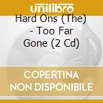 Hard Ons (The) - Too Far Gone (2 Cd) cd musicale di Hard Ons (The)