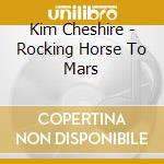 Kim Cheshire - Rocking Horse To Mars cd musicale di Kim Cheshire