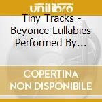 Tiny Tracks - Beyonce-Lullabies Performed By Tiny Tracks cd musicale di Tiny Tracks