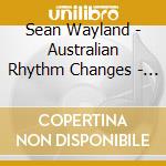 Sean Wayland - Australian Rhythm Changes - Feat James Muller cd musicale di Sean Wayland