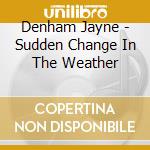 Denham Jayne - Sudden Change In The Weather cd musicale di Denham Jayne