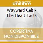 Wayward Celt - The Heart Facts cd musicale di Wayward Celt