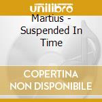 Martius - Suspended In Time cd musicale di Martius