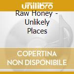 Raw Honey - Unlikely Places cd