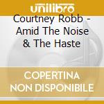 Courtney Robb - Amid The Noise & The Haste cd