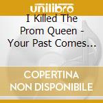 I Killed The Prom Queen - Your Past Comes Back To Haunt You cd
