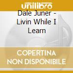 Dale Juner - Livin While I Learn cd