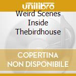 Weird Scenes Inside Thebirdhouse cd