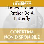 James Grehan - Rather Be A Butterfly cd