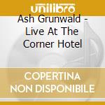 Ash Grunwald - Live At The Corner Hotel cd musicale di Ash Grunwald