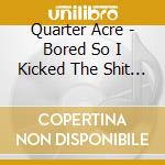 Quarter Acre - Bored So I Kicked The Shit Out Of Him cd