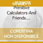 Primitive Calculators-And Friends 1979-82 cd