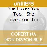 She Loves You Too - She Loves You Too cd