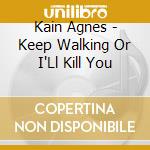 Kain Agnes - Keep Walking Or I'Ll Kill You cd musicale di Kain Agnes