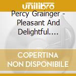 Percy Grainger - Pleasant And Delightful. Percy Grainger Plays Folk Songs cd