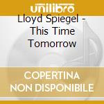 Lloyd Spiegel - This Time Tomorrow cd musicale di Lloyd Spiegel