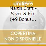 Martin Craft - Silver & Fire (+9 Bonus Tracks) cd musicale di Martin Craft