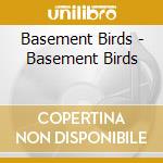 Basement Birds - Basement Birds cd musicale di Basement Birds