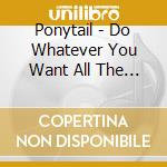 Ponytail - Do Whatever You Want All The Time