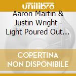 Aaron Martin & Justin Wright - Light Poured Out Of Our Bones cd musicale di Aaron Martin & Justin Wright