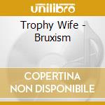 Trophy Wife - Bruxism cd