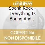 Spank Rock - Everything Is Boring And Everyon cd