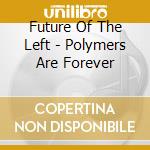 Future Of The Left - Polymers Are Forever cd