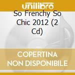 So Frenchy So Chic 2012 (2 Cd) cd musicale