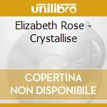 Elizabeth Rose - Crystallise cd musicale di Elizabeth Rose