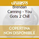 Brendan Canning - You Gots 2 Chill cd