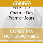 Fefe - Le Charme Des Premier Jours cd musicale di Fefe