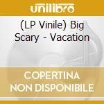 (LP Vinile) Big Scary - Vacation lp vinile di Big Scary