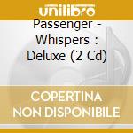 Passenger - Whispers : Deluxe (2 Cd) cd musicale di Passenger