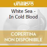 White Sea - In Cold Blood cd